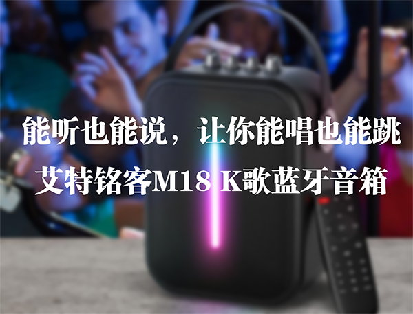 能聽也能說，讓你能唱也能跳——艾特銘客M18 K歌藍牙音箱