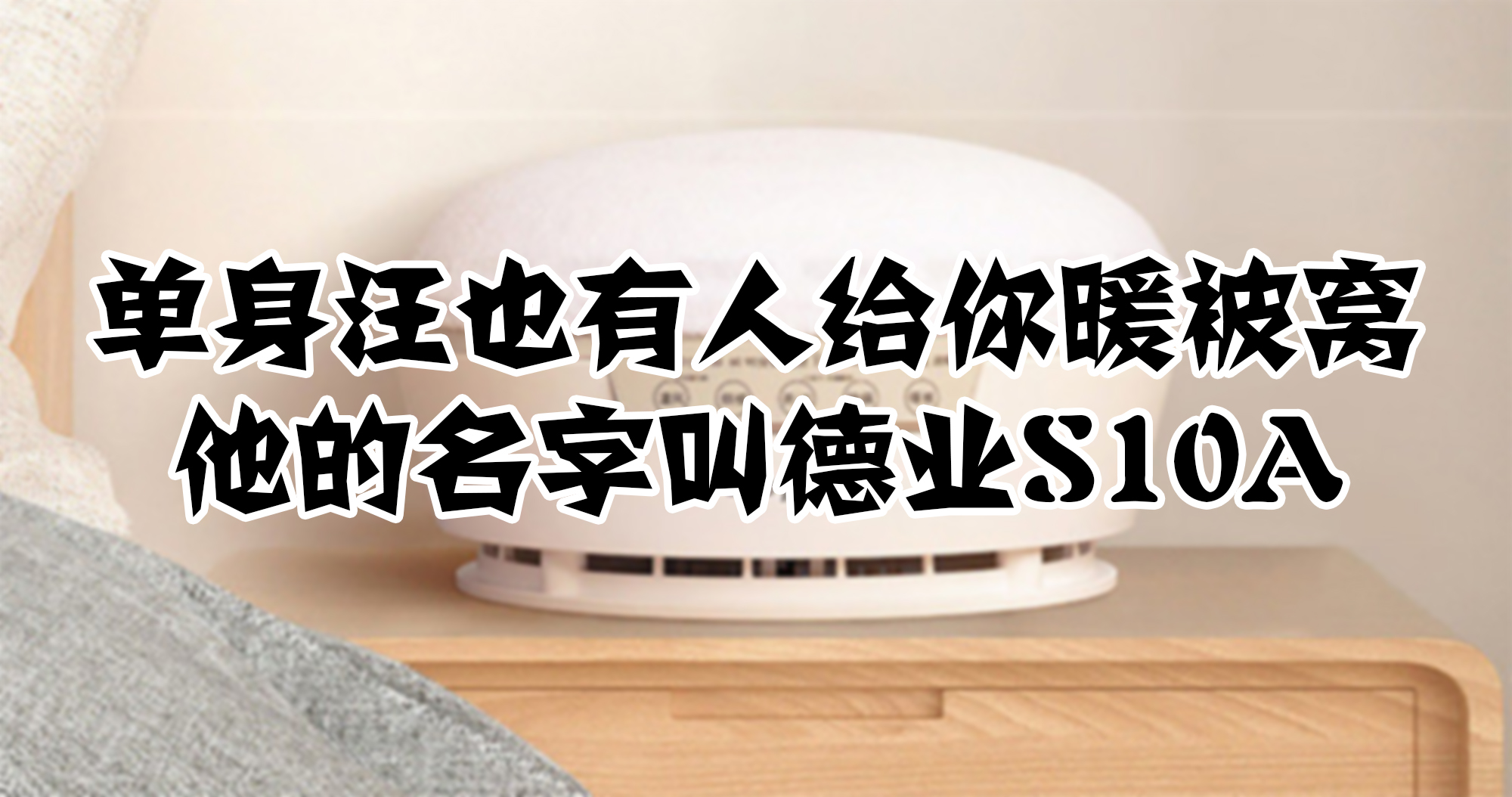 單身汪也有人給你暖被窩，他的名字叫德業(yè)S10A