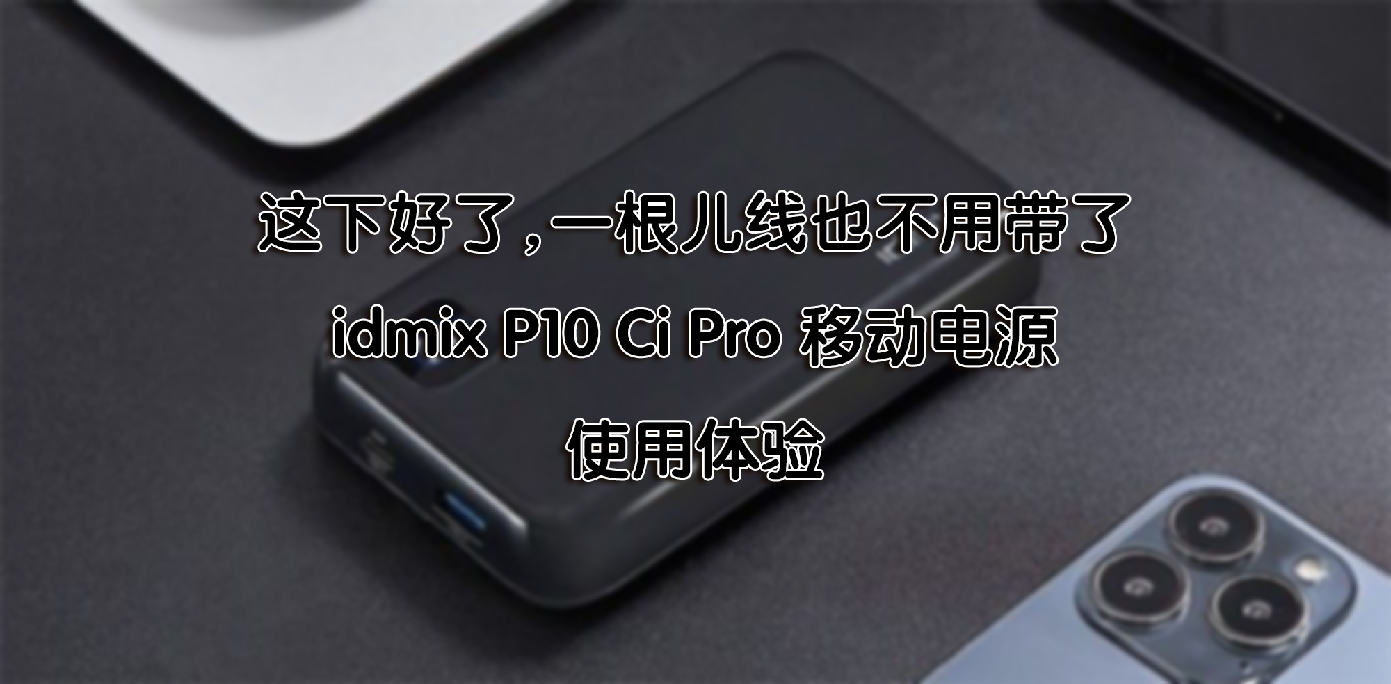 這下好了，一根兒線也不用帶了—idmix P10 Ci Pro 移動(dòng)電源 使用體驗(yàn)