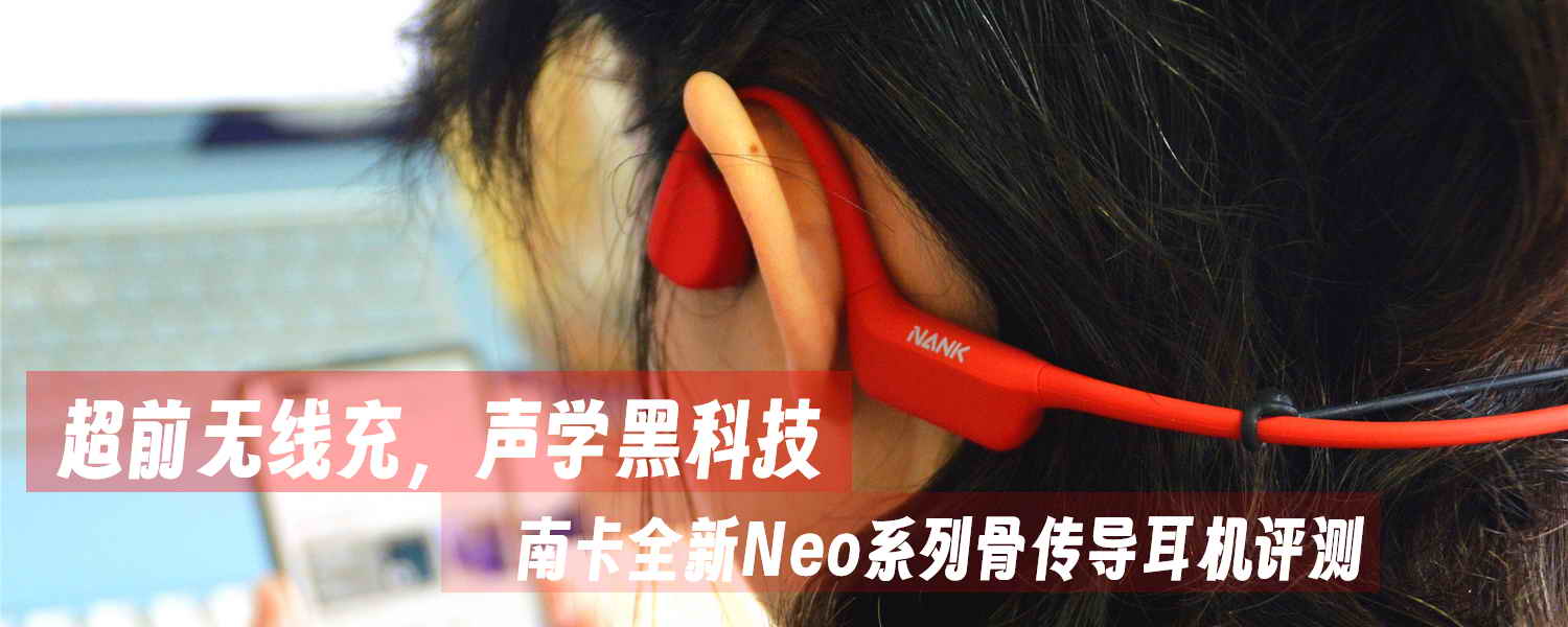 超前無線充，聲學黑科技，南卡全新Neo系列骨傳導耳機評測