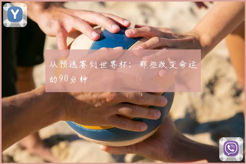 从预选赛到世界杯：那些改变命运的90分钟