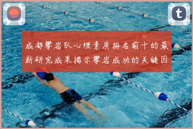 成都攀岩队心理素质排名前十的最新研究成果揭示攀岩成功的关键因素