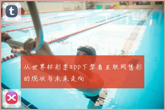 从世界杯彩票app下架看互联网售彩的现状与未来走向