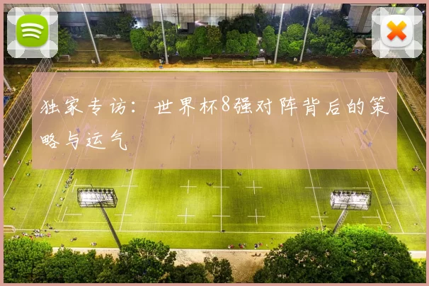 独家专访:世界杯8强对阵背后的策略与运气