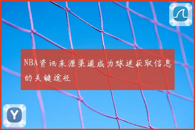 NBA资讯来源渠道成为球迷获取信息的关键途径