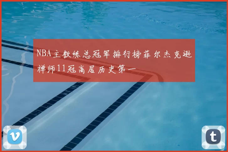 NBA主教练总冠军排行榜菲尔杰克逊禅师11冠高居历史第一