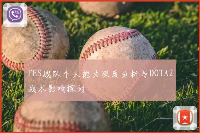 TES战队个人能力深度分析与DOTA2战术影响探讨