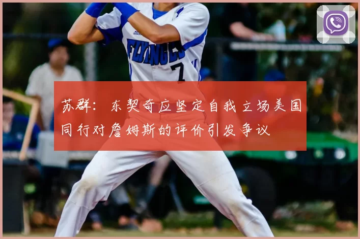 苏群:东契奇应坚定自我立场美国同行对詹姆斯的评价引发争议