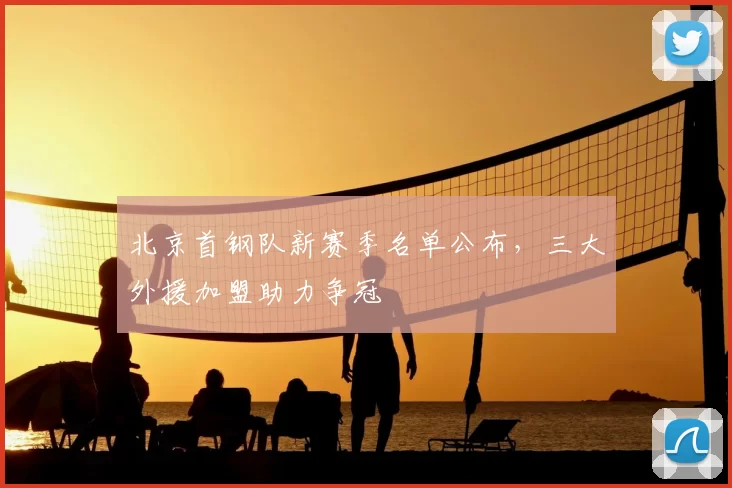 北京首钢队新赛季名单公布，三大外援加盟助力争冠