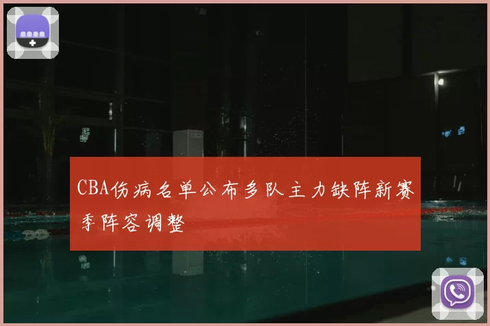 CBA伤病名单公布多队主力缺阵新赛季阵容调整