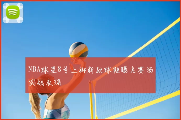 NBA球星8号上脚新款球鞋曝光赛场实战表现