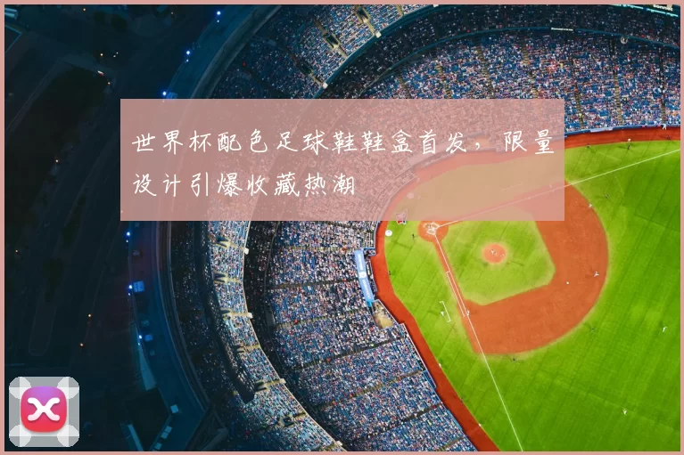 世界杯配色足球鞋鞋盒首发，限量设计引爆收藏热潮
