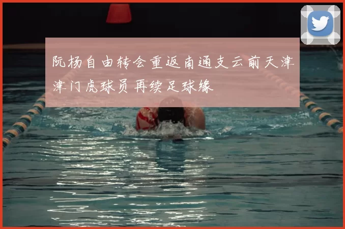 阮杨自由转会重返南通支云前天津津门虎球员再续足球缘