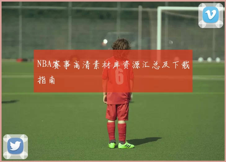 NBA赛事高清素材库资源汇总及下载指南