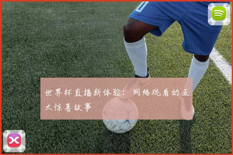 世界杯直播新体验:网络观看的五大惊喜故事