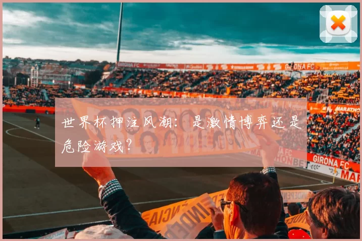 世界杯押注风潮：是激情博弈还是危险游戏？