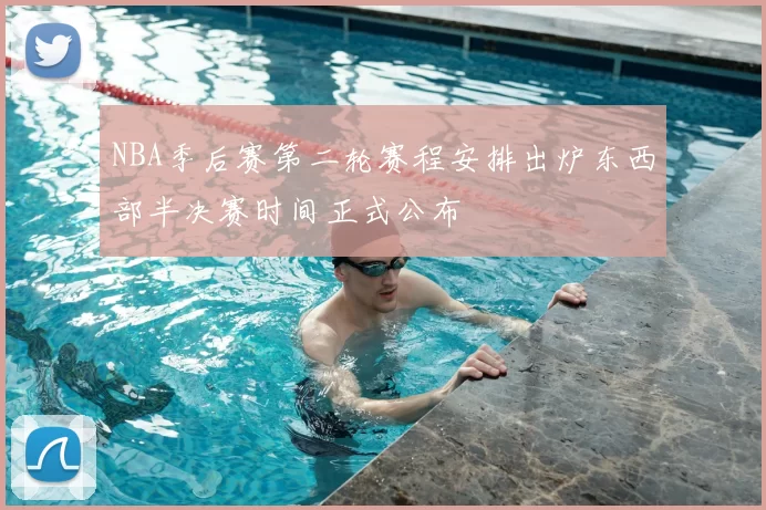 NBA季后赛第二轮赛程安排出炉东西部半决赛时间正式公布