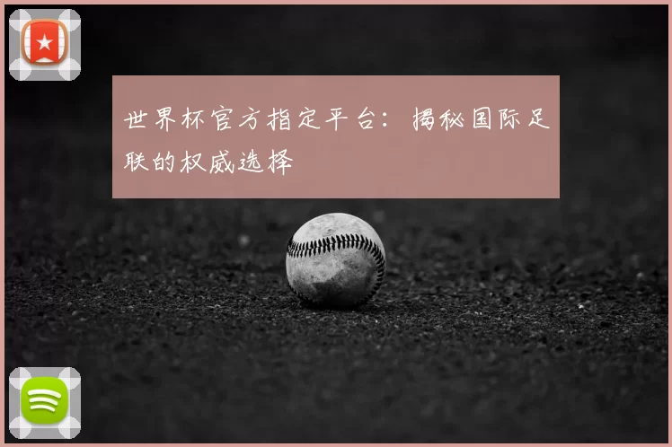 世界杯官方指定平台:揭秘国际足联的权威选择