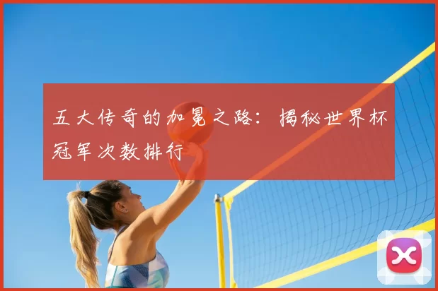五大传奇的加冕之路：揭秘世界杯冠军次数排行