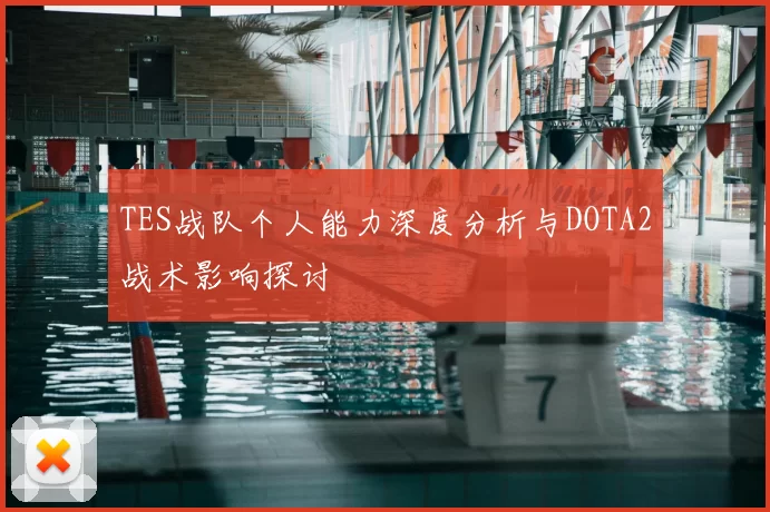 TES战队个人能力深度分析与DOTA2战术影响探讨