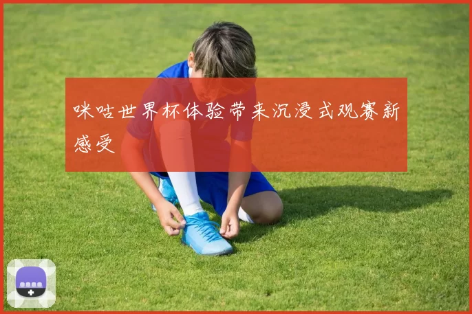 咪咕世界杯体验带来沉浸式观赛新感受