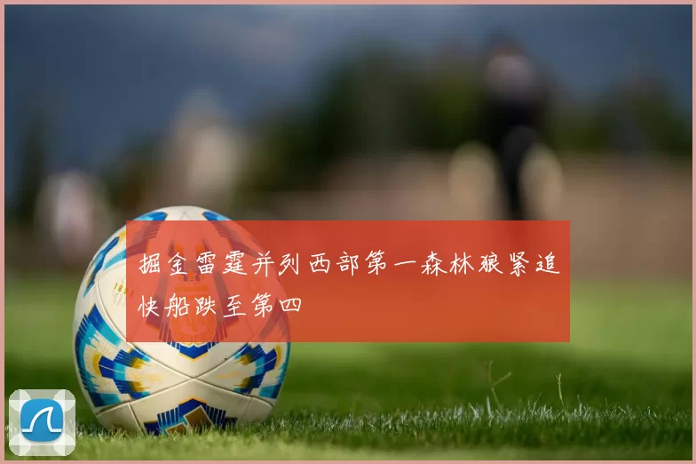 掘金雷霆并列西部第一森林狼紧追快船跌至第四