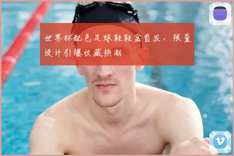 世界杯配色足球鞋鞋盒首发，限量设计引爆收藏热潮