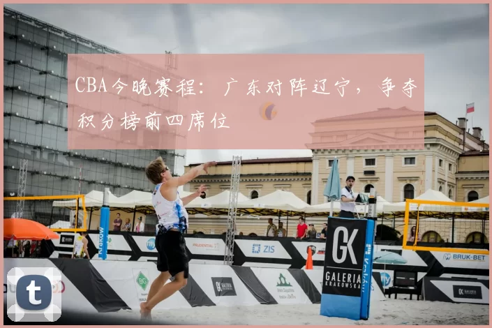 CBA今晚赛程:广东对阵辽宁,争夺积分榜前四席位
