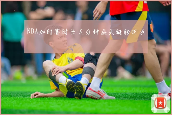 NBA加时赛时长五分钟成关键转折点