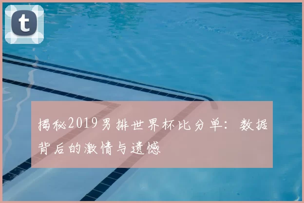 揭秘2019男排世界杯比分单:数据背后的激情与遗憾