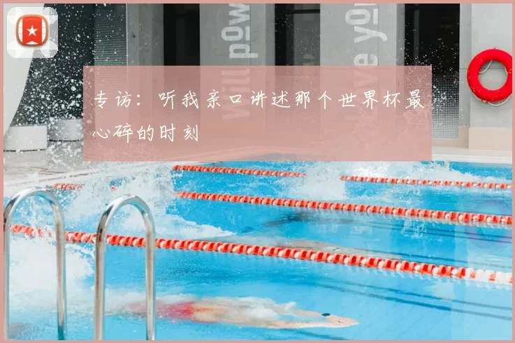 专访：听我亲口讲述那个世界杯最心碎的时刻