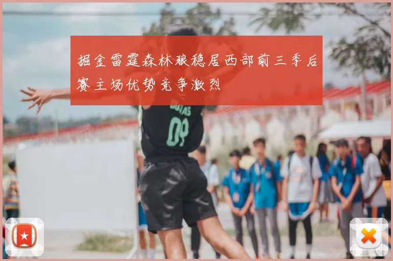 掘金雷霆森林狼稳居西部前三季后赛主场优势竞争激烈