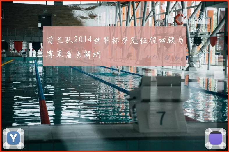 荷兰队2014世界杯夺冠征程回顾与赛果看点解析