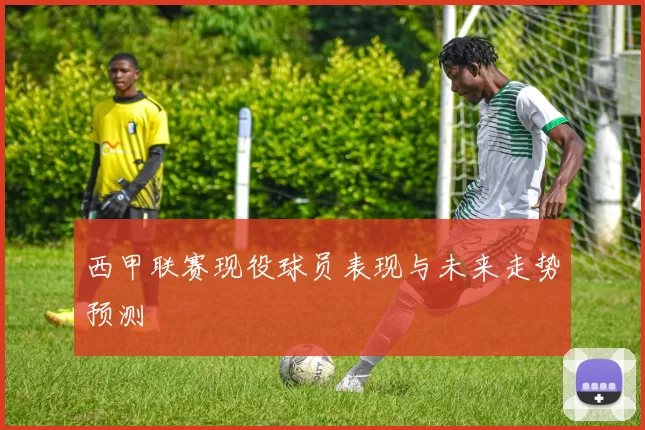 西甲联赛现役球员表现与未来走势预测