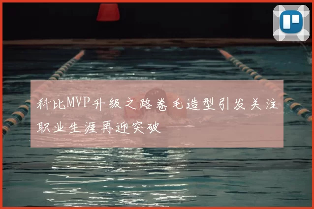 科比MVP升级之路卷毛造型引发关注职业生涯再迎突破