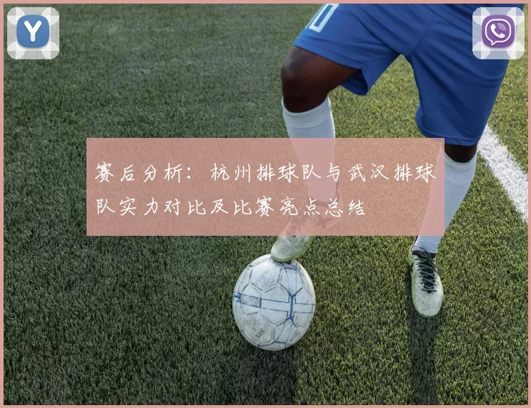 赛后分析:杭州排球队与武汉排球队实力对比及比赛亮点总结