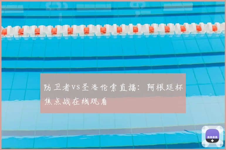 防卫者vs圣洛伦索直播：阿根廷杯焦点战在线观看