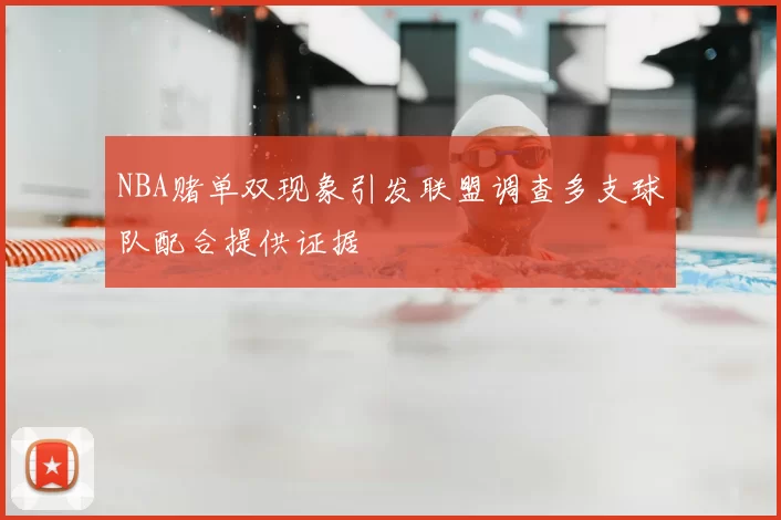 NBA赌单双现象引发联盟调查多支球队配合提供证据