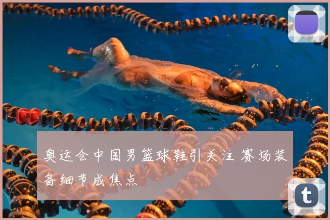 奥运会中国男篮球鞋引关注 赛场装备细节成焦点