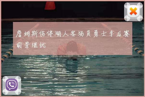 詹姆斯伤停湖人客场负勇士季后赛前景堪忧