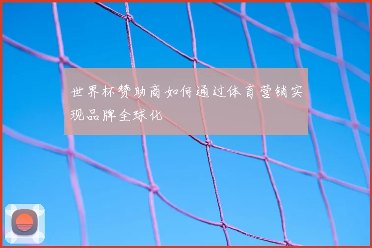 世界杯赞助商如何通过体育营销实现品牌全球化