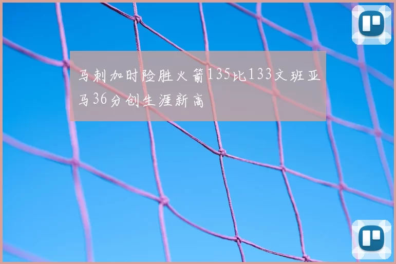 马刺加时险胜火箭135比133文班亚马36分创生涯新高