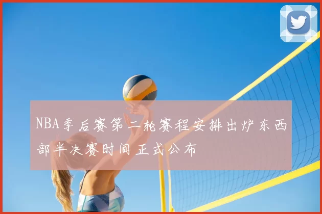NBA季后赛第二轮赛程安排出炉东西部半决赛时间正式公布