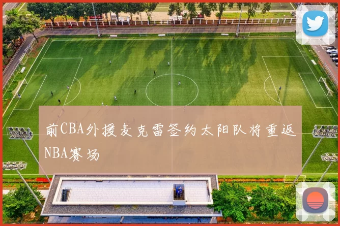 前CBA外援麦克雷签约太阳队将重返NBA赛场