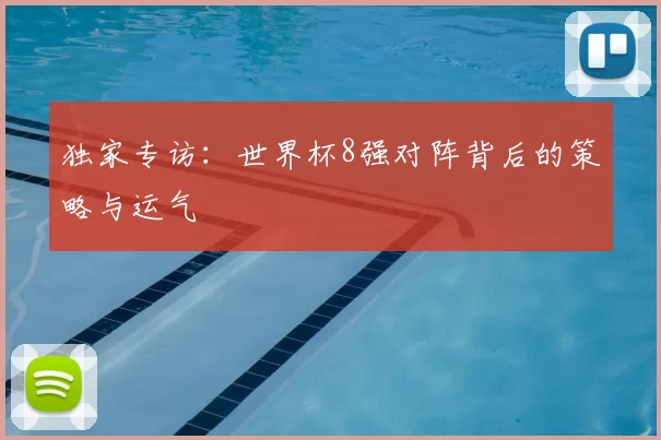 独家专访:世界杯8强对阵背后的策略与运气