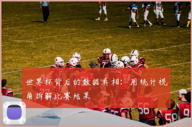 世界杯背后的数据真相：用统计视角拆解比赛结果