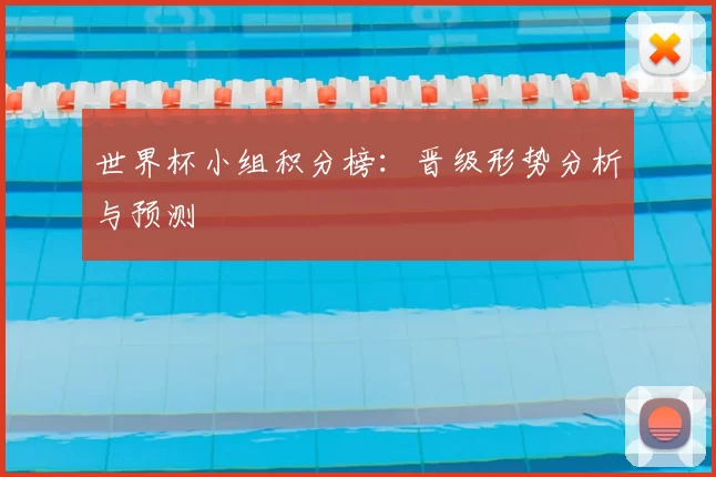 世界杯小组积分榜:晋级形势分析与预测