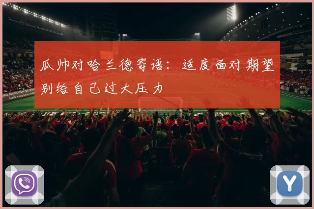 瓜帅对哈兰德寄语:适度面对期望别给自己过大压力