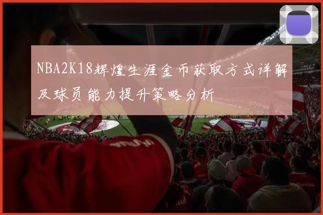 NBA2K18辉煌生涯金币获取方式详解及球员能力提升策略分析