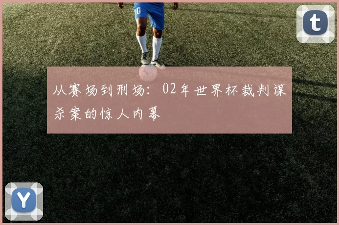 从赛场到刑场：02年世界杯裁判谋杀案的惊人内幕
